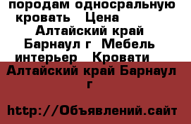 породам односральную кровать › Цена ­ 3 000 - Алтайский край, Барнаул г. Мебель, интерьер » Кровати   . Алтайский край,Барнаул г.